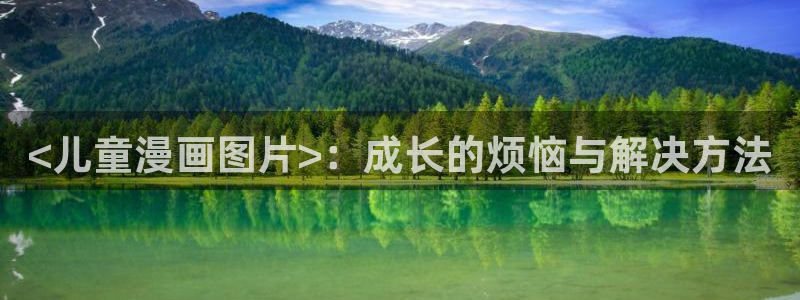 喵趣漫画官网正版下载：<儿童漫画图片>：成长的烦恼与解决方法
