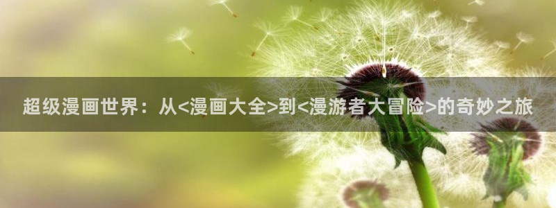 喵趣漫画2.0：超级漫画世界：从<漫画大全>到<漫游者大冒险>的奇妙之旅
