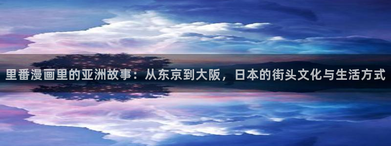 喵趣漫画纯净版怎么下载：里番漫画里的亚洲故事：从东京到大阪，日本的街头文化与生活方式
