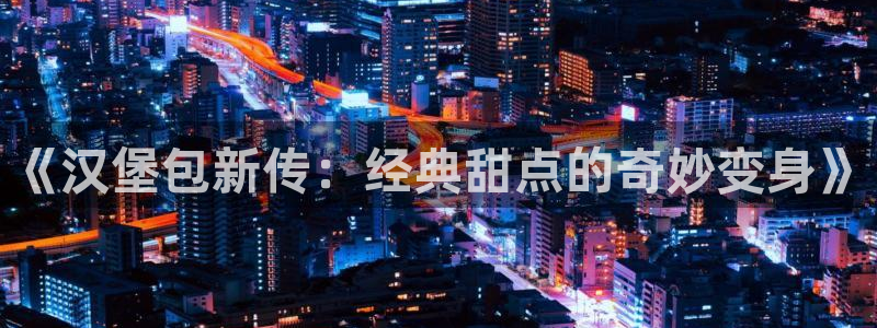 喵趣漫画app下载官网：《汉堡包新传：经典甜点的奇妙变身》