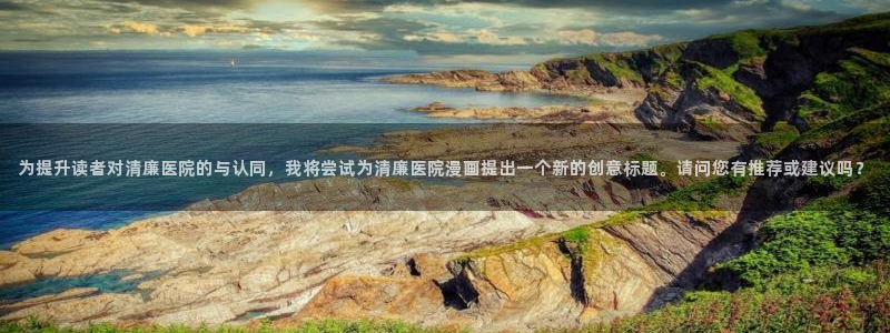 www.喵趣,top：为提升读者对清廉医院的与认同，我将尝试为清廉医院漫画提出一个新的创意标题。请问您有推荐或建议吗？