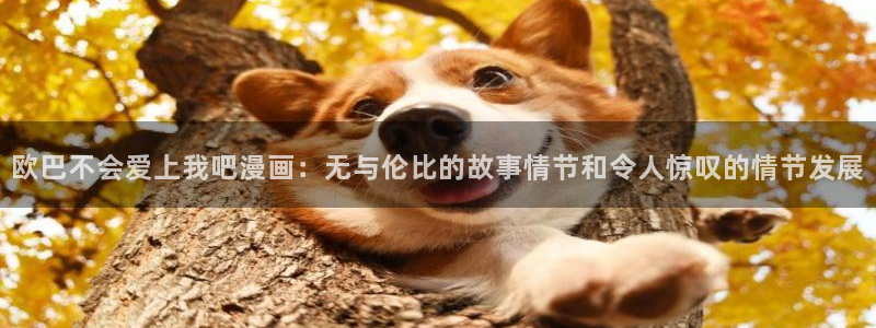 喵趣漫画软件免费下载：欧巴不会爱上我吧漫画：无与伦比的故事情节和令人惊叹的情节发展