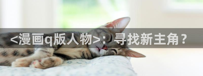 www喵趣.top：<漫画q版人物>：寻找新主角？