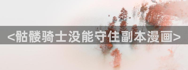 喵趣漫画安卓下载：<骷髅骑士没能守住副本漫画>