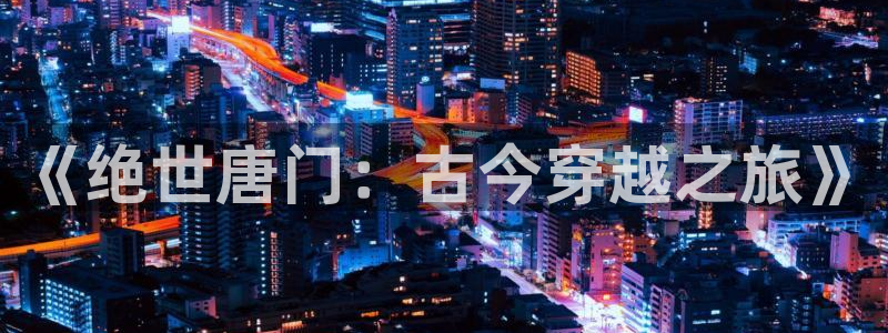 新喵趣漫画：《绝世唐门：古今穿越之旅》