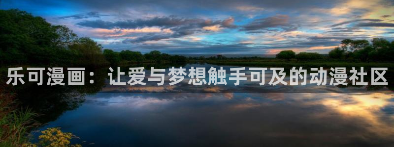 喵趣漫画app正版下载：乐可漫画：让爱与梦想触手可及的动漫社区