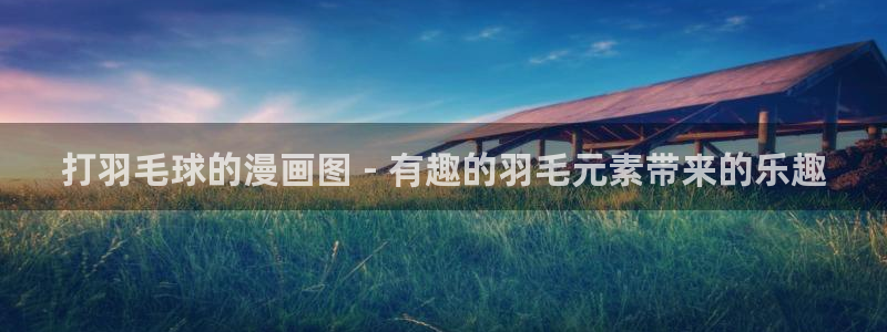 喵趣漫画盒子：打羽毛球的漫画图 - 有趣的羽毛元素带来的乐趣