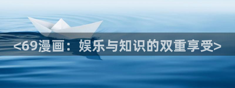 喵趣漫画怎么看不了了：<69漫画：娱乐与知识的双重享受>